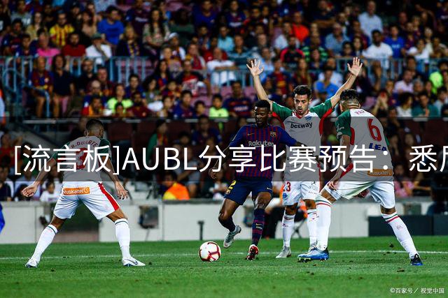 [流言板]AUBL分享比赛预告：悉尼大学vs早稻田大学，即将跳球